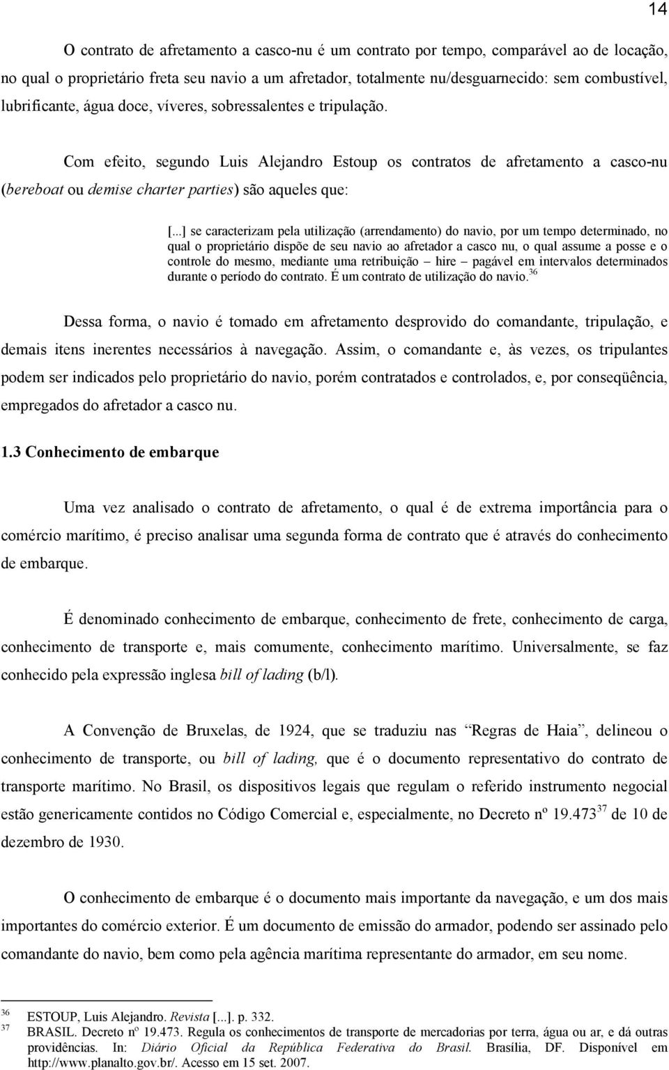 ..] se caracterizam pela utilização (arrendamento) do navio, por um tempo determinado, no qual o proprietário dispõe de seu navio ao afretador a casco nu, o qual assume a posse e o controle do mesmo,