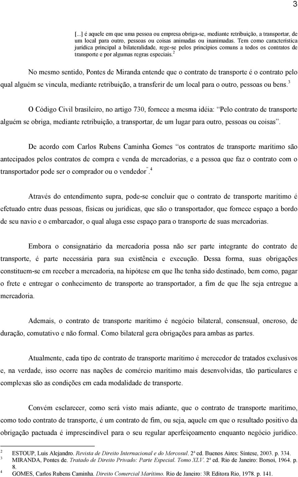 2 No mesmo sentido, Pontes de Miranda entende que o contrato de transporte é o contrato pelo qual alguém se vincula, mediante retribuição, a transferir de um local para o outro, pessoas ou bens.