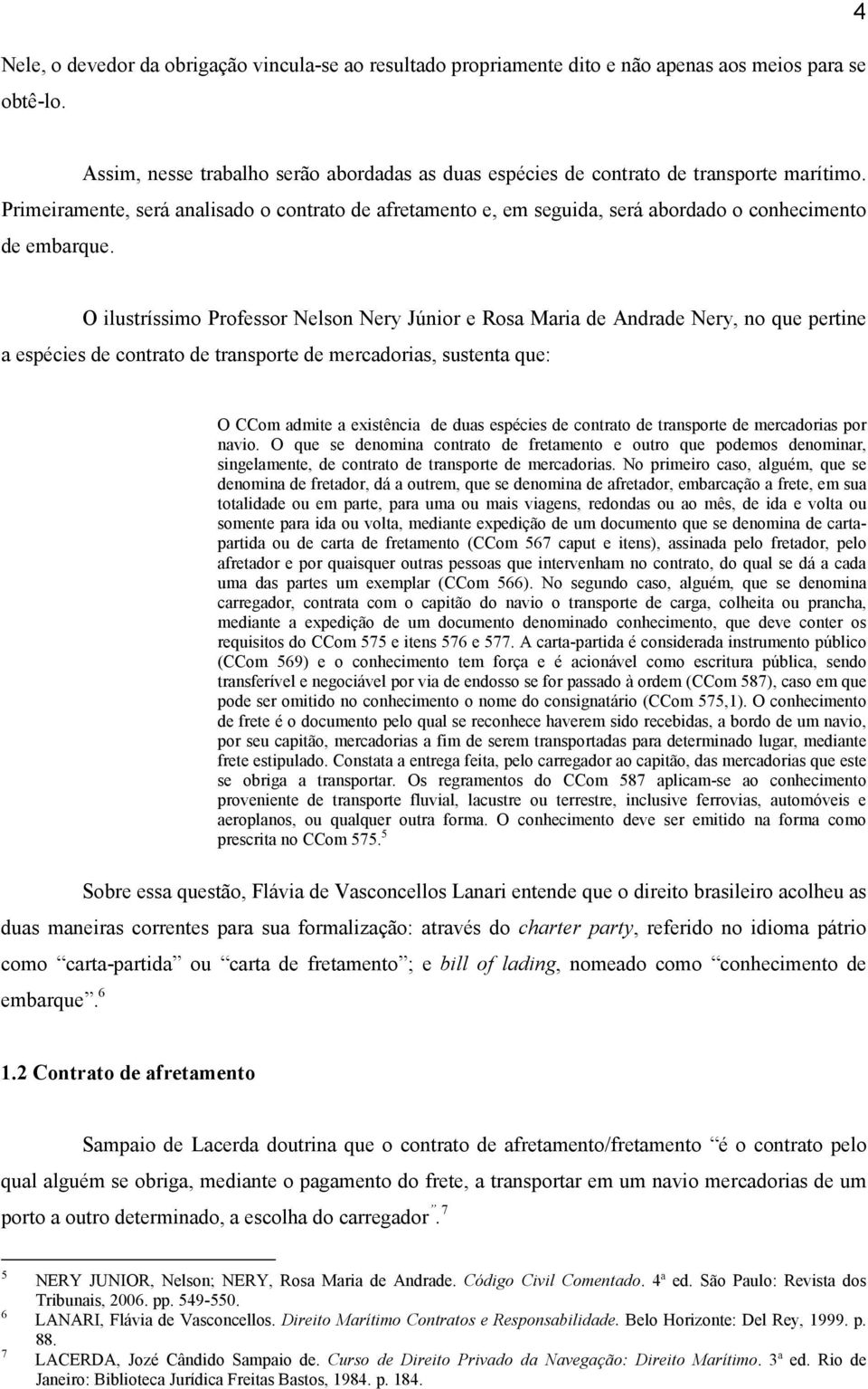 Primeiramente, será analisado o contrato de afretamento e, em seguida, será abordado o conhecimento de embarque.