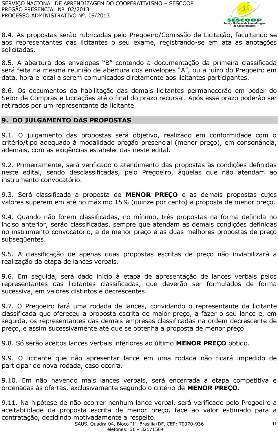 diretamente aos licitantes participantes. 8.6. Os documentos da habilitação das demais licitantes permanecerão em poder do Setor de Compras e Licitações até o final do prazo recursal.