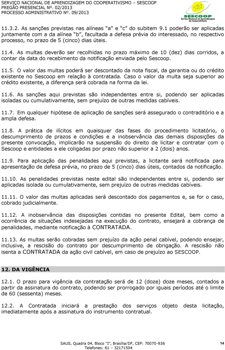 As multas deverão ser recolhidas no prazo máximo de 10 (dez) dias corridos, a contar da data do recebimento da notificação enviada pelo Sescoop. 11.5.