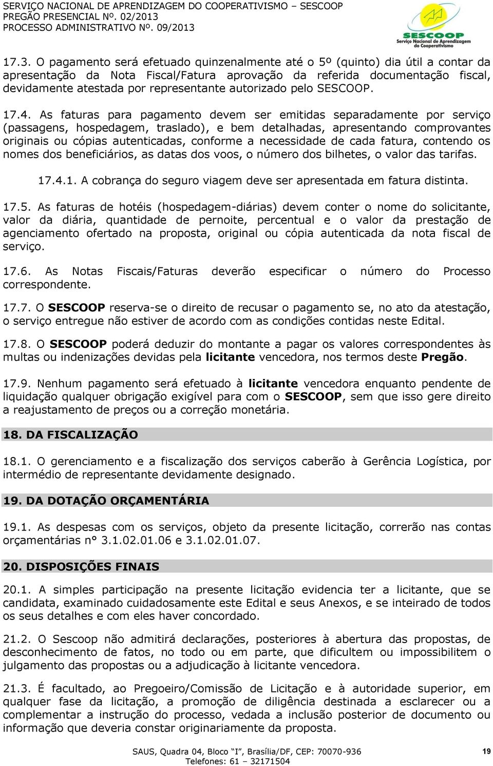 As faturas para pagamento devem ser emitidas separadamente por serviço (passagens, hospedagem, traslado), e bem detalhadas, apresentando comprovantes originais ou cópias autenticadas, conforme a