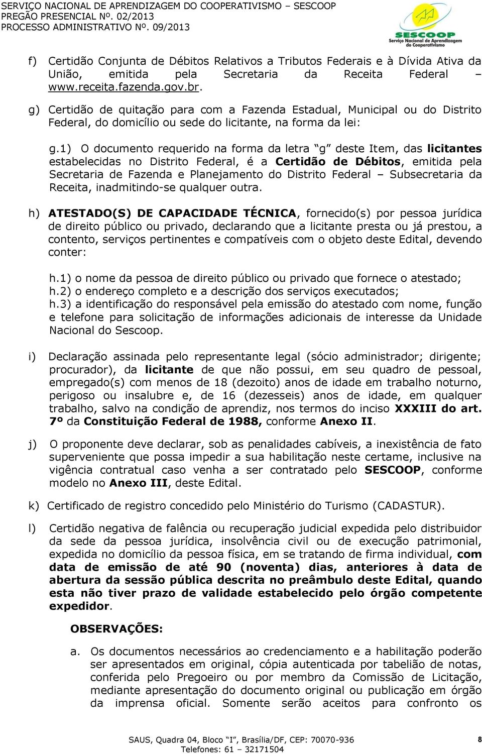 1) O documento requerido na forma da letra g deste Item, das licitantes estabelecidas no Distrito Federal, é a Certidão de Débitos, emitida pela Secretaria de Fazenda e Planejamento do Distrito