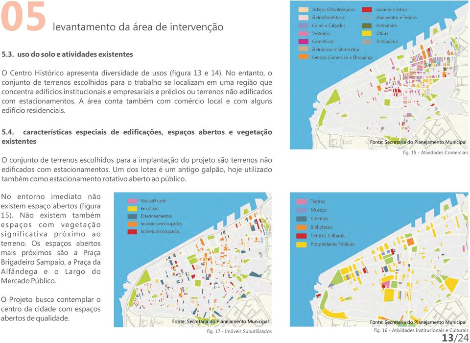 A área conta também com comércio local e com alguns edifício residenciais. 5.4.