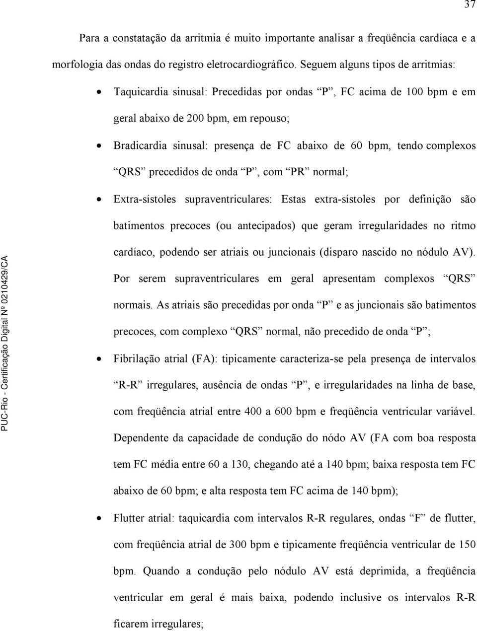 tendo complexos QRS precedidos de onda P, com PR normal; Extra-sístoles supraventriculares: Estas extra-sístoles por definição são batimentos precoces (ou antecipados) que geram irregularidades no