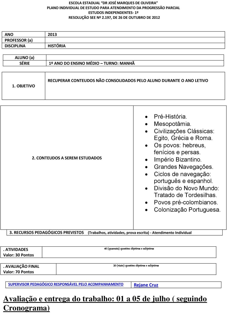 OBJETIVO RECUPERAR CONTEUDOS NÃO CONSOLIDADOS PELO ALUNO DURANTE O ANO LETIVO 2. CONTEUDOS A SEREM ESTUDADOS Pré-História. Mesopotâmia. Civilizações Clássicas: Egito, Grécia e Roma.