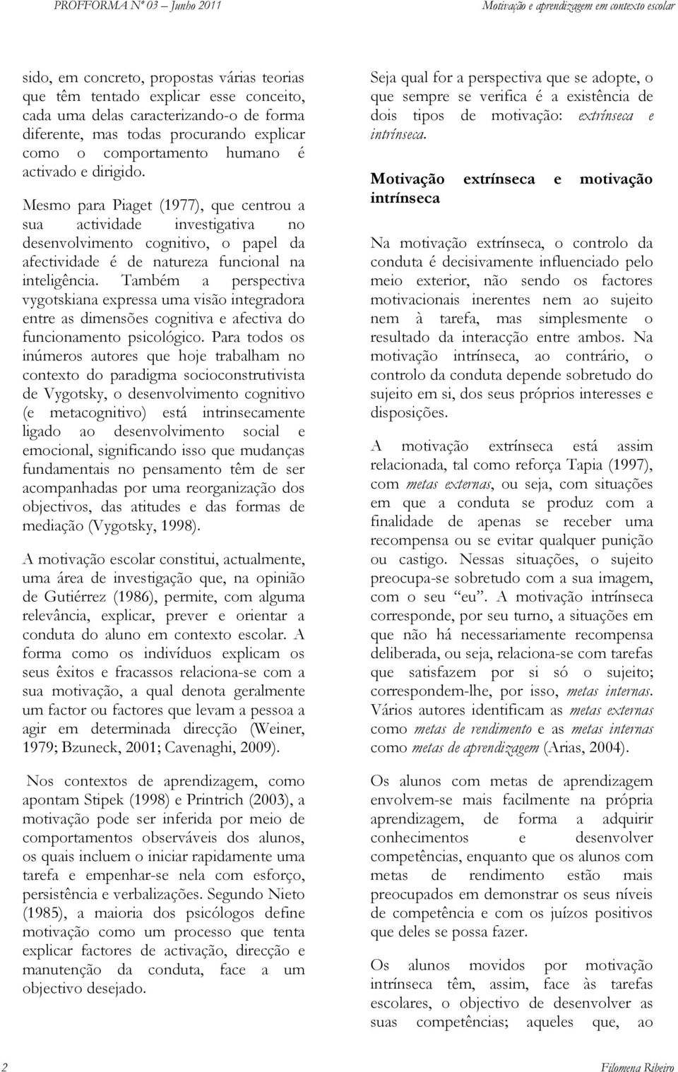 Também a perspectiva vygotskiana expressa uma visão integradora entre as dimensões cognitiva e afectiva do funcionamento psicológico.