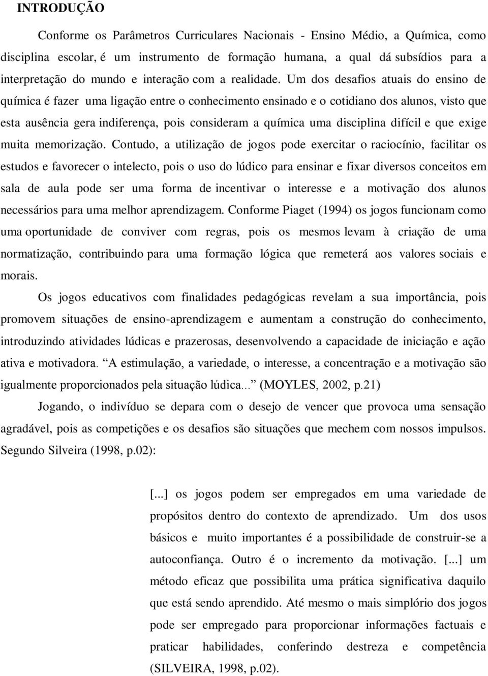 Um dos desafios atuais do ensino de química é fazer uma ligação entre o conhecimento ensinado e o cotidiano dos alunos, visto que esta ausência gera indiferença, pois consideram a química uma