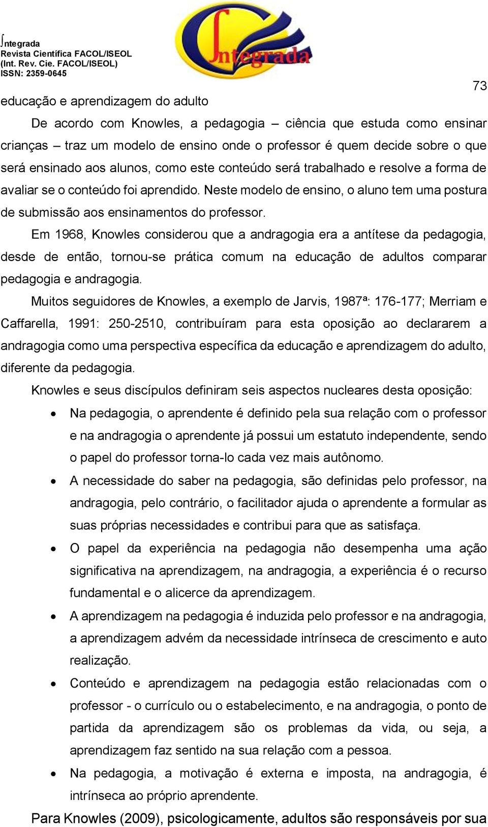 Em 1968, Knowles considerou que a andragogia era a antítese da pedagogia, desde de então, tornou-se prática comum na educação de adultos comparar pedagogia e andragogia.