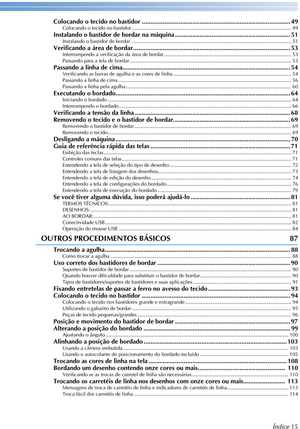 .. 54 Passando a linha de cima... 56 Passando a linha pela agulha... 60 Executando o bordado...64 Iniciando o bordado... 64 Interrompendo o bordado... 66 Verificando a tensão da linha.