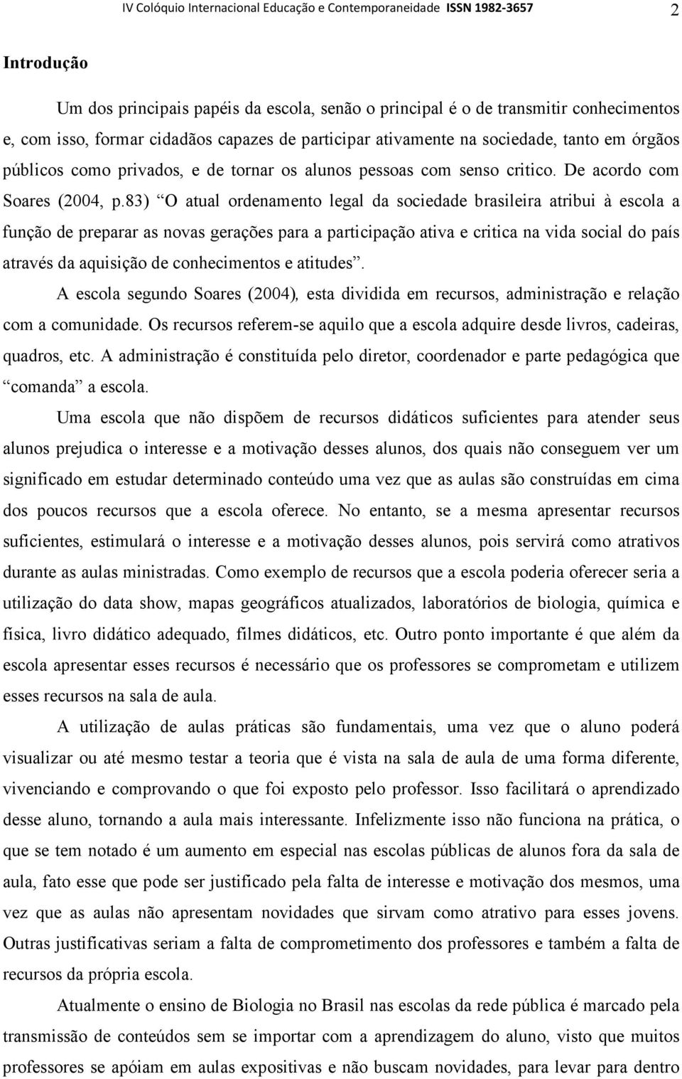 83) O atual ordenamento legal da sociedade brasileira atribui à escola a função de preparar as novas gerações para a participação ativa e critica na vida social do país através da aquisição de