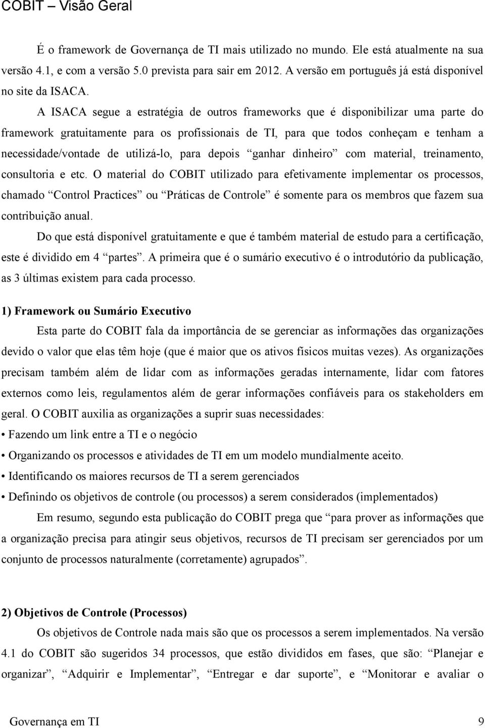 A ISACA segue a estratégia de outros frameworks que é disponibilizar uma parte do framework gratuitamente para os profissionais de TI, para que todos conheçam e tenham a necessidade/vontade de