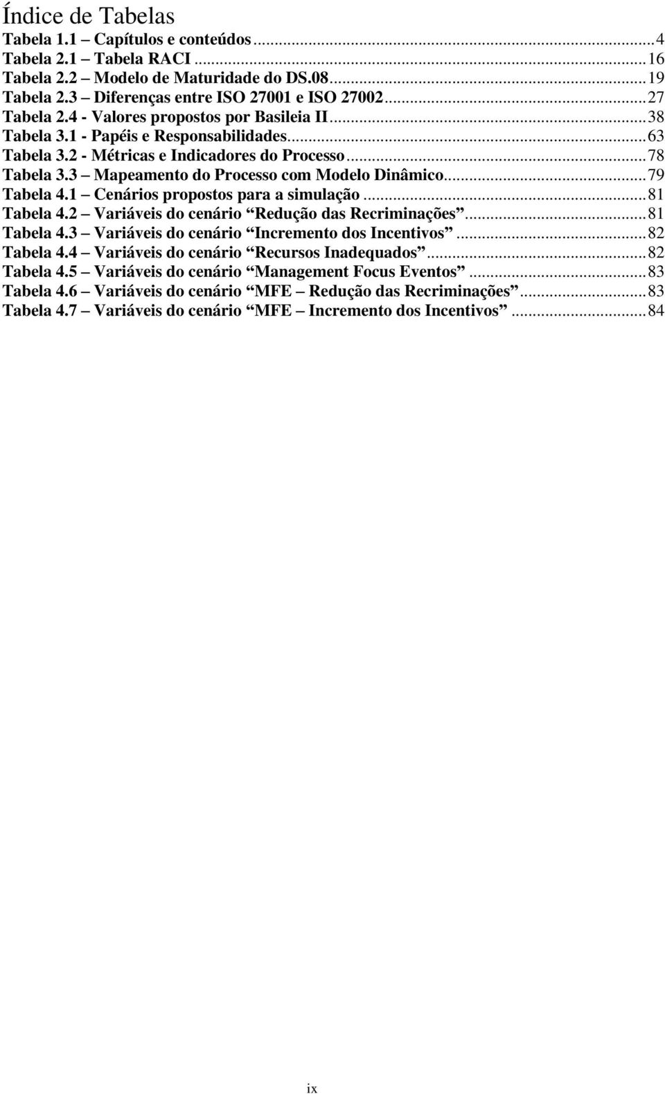 1 Cenáris prpsts para a simulaçã...81 Tabela 4.2 Variáveis d cenári Reduçã das Recriminações...81 Tabela 4.3 Variáveis d cenári Increment ds Incentivs...82 Tabela 4.