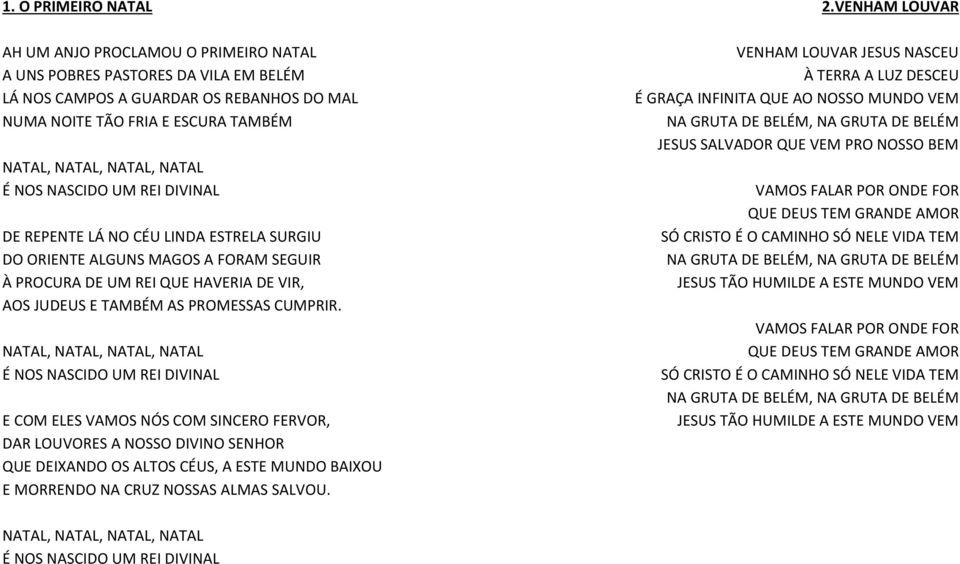 NATAL, NATAL, NATAL, NATAL É NOS NASCIDO UM REI DIVINAL E COM ELES VAMOS NÓS COM SINCERO FERVOR, DAR LOUVORES A NOSSO DIVINO SENHOR QUE DEIXANDO OS ALTOS CÉUS, A ESTE MUNDO BAIXOU E MORRENDO NA CRUZ