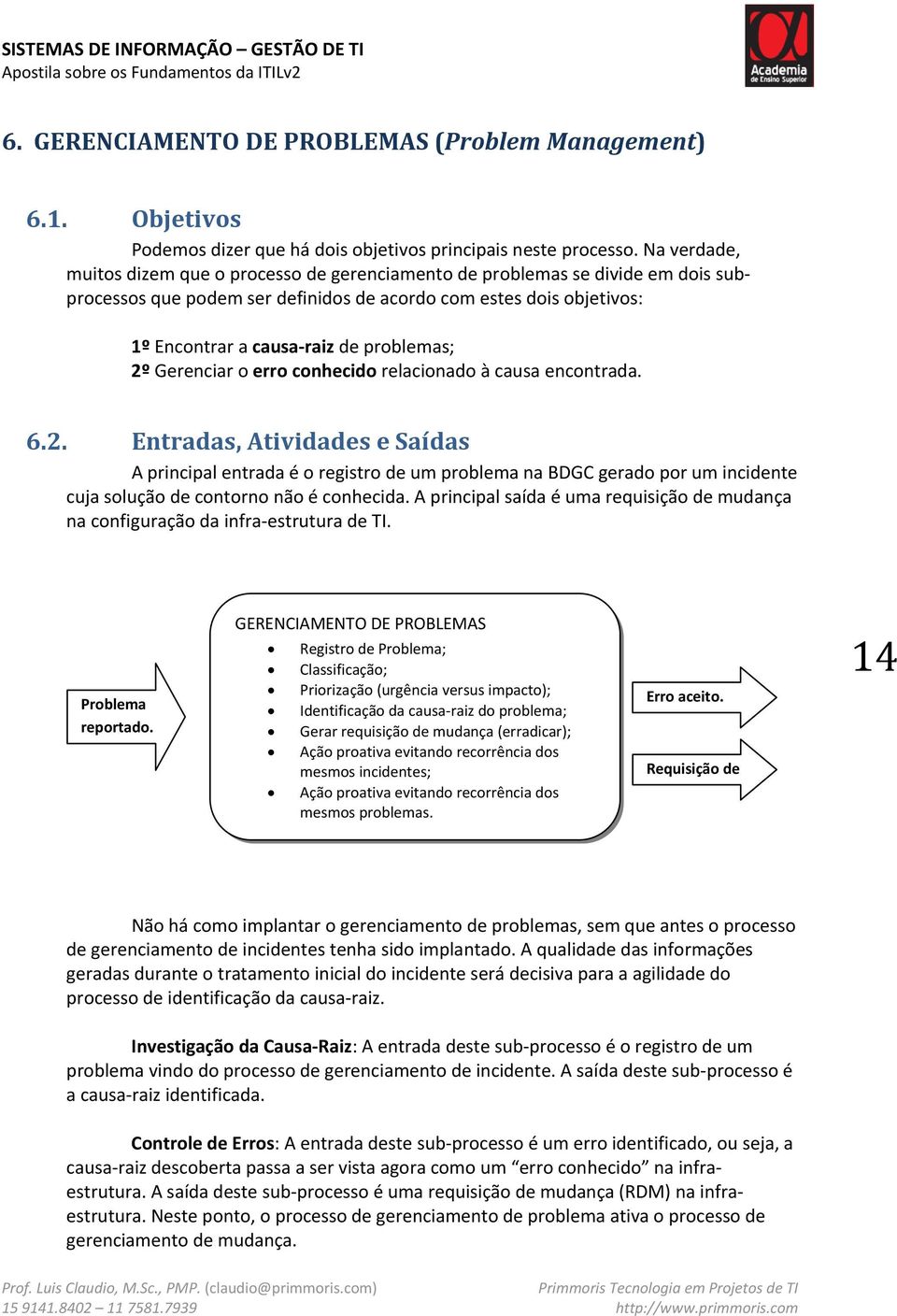 problemas; 2º Gerenciar o erro conhecido relacionado à causa encontrada. 6.2. Entradas, Atividades e Saídas A principal entrada é o registro de um problema na BDGC gerado por um incidente cuja solução de contorno não é conhecida.