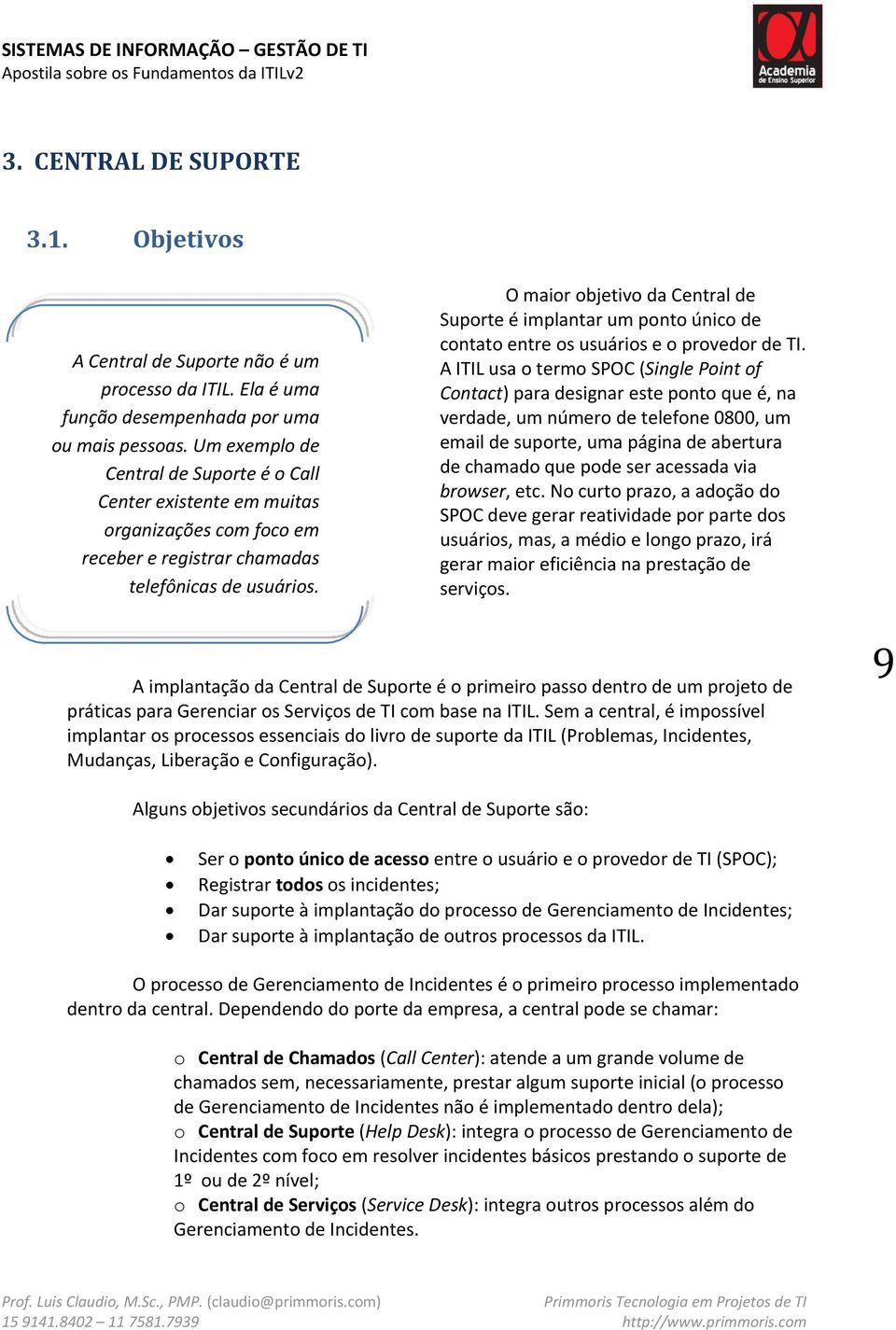 O maior objetivo da Central de Suporte é implantar um ponto único de contato entre os usuários e o provedor de TI.