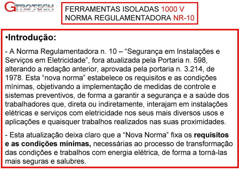 Esta nova norma estabelece os requisitos e as condições mínimas, objetivando a implementação de medidas de controle e sistemas preventivos, de forma a garantir a segurança e a saúde dos trabalhadores