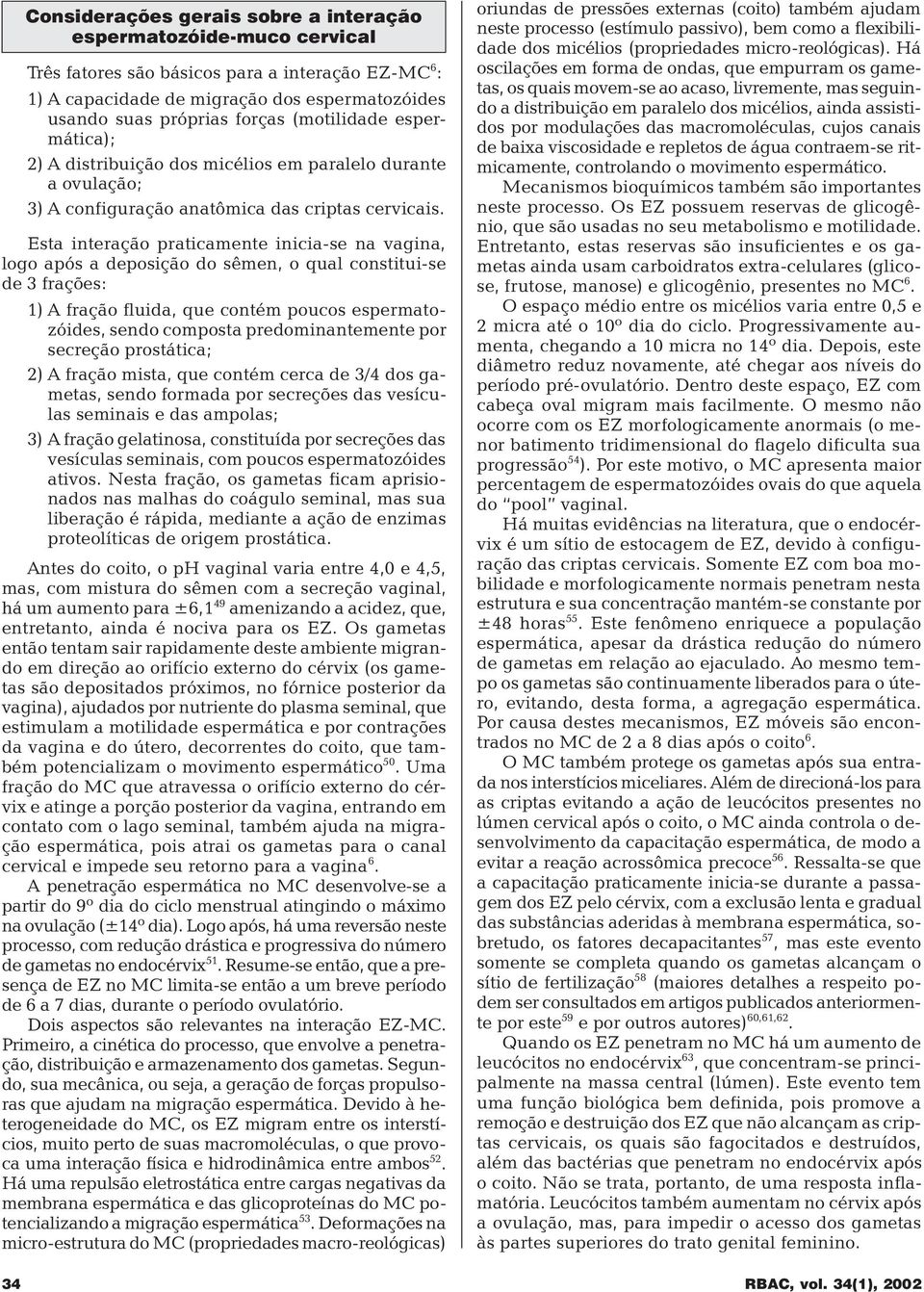 Esta interação praticamente inicia-se na vagina, logo após a deposição do sêmen, o qual constitui-se de 3 frações: 1) A fração fluida, que contém poucos espermatozóides, sendo composta