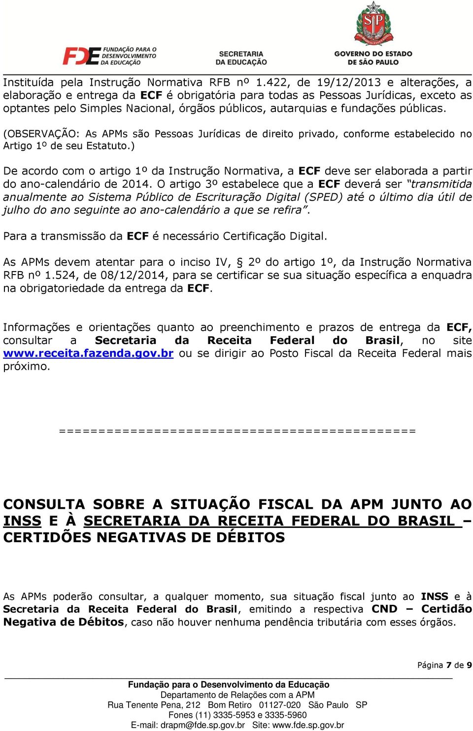 públicas. (OBSERVAÇÃO: As APMs são Pessoas Jurídicas de direito privado, conforme estabelecido no Artigo 1º de seu Estatuto.