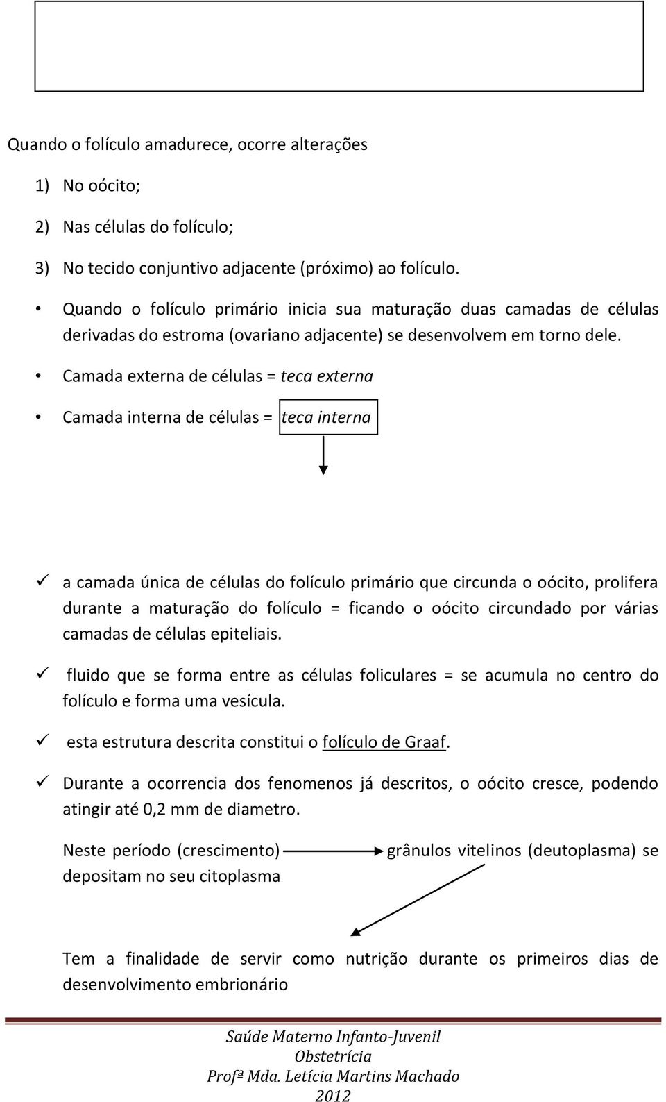 Camada externa de células = teca externa Camada interna de células = teca interna a camada única de células do folículo primário que circunda o oócito, prolifera durante a maturação do folículo =