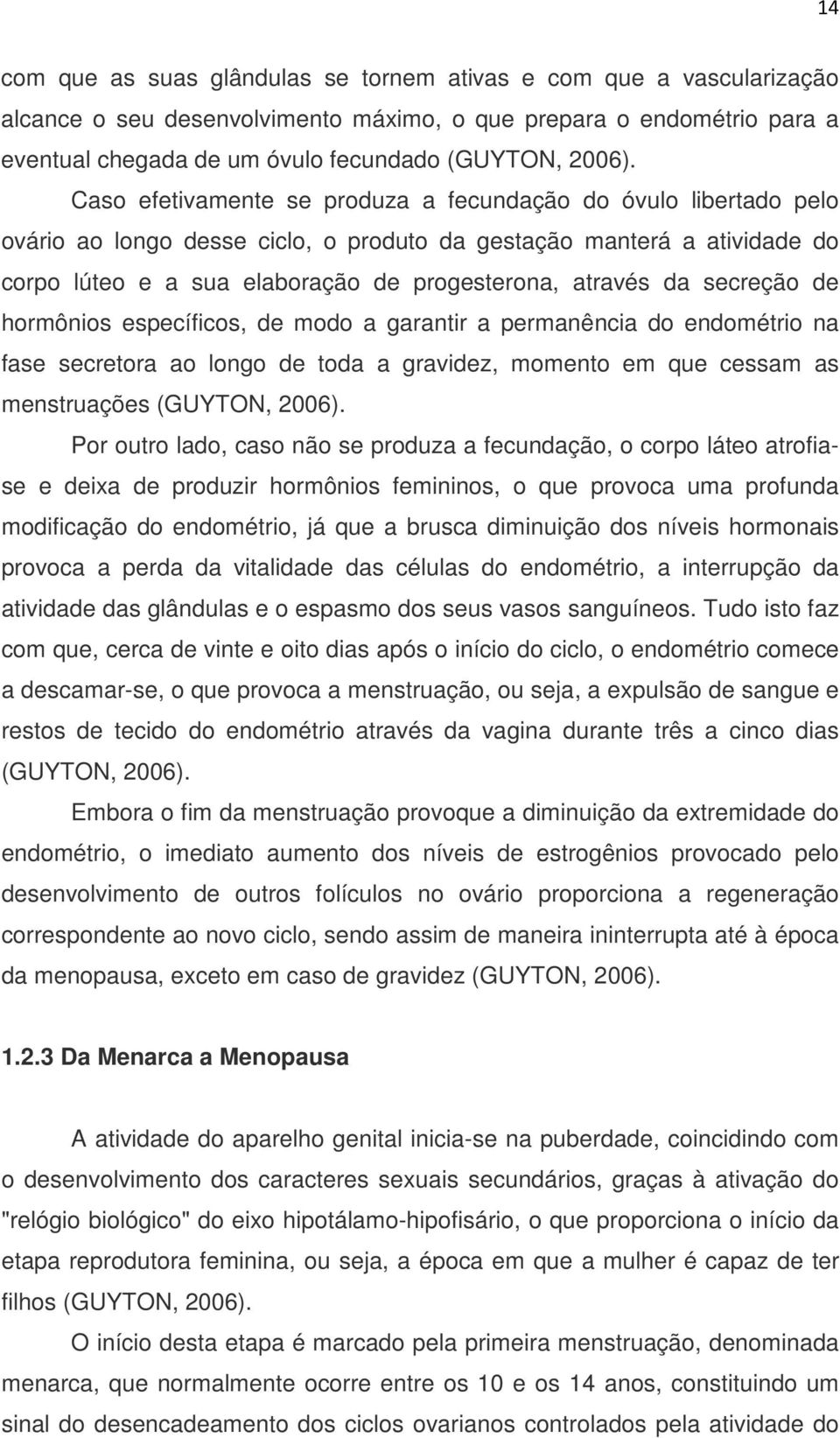 secreção de hormônios específicos, de modo a garantir a permanência do endométrio na fase secretora ao longo de toda a gravidez, momento em que cessam as menstruações (GUYTON, 2006).