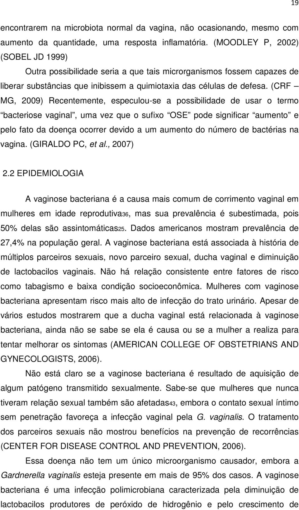 (CRF MG, 2009) Recentemente, especulou-se a possibilidade de usar o termo bacteriose vaginal, uma vez que o sufixo OSE pode significar aumento e pelo fato da doença ocorrer devido a um aumento do