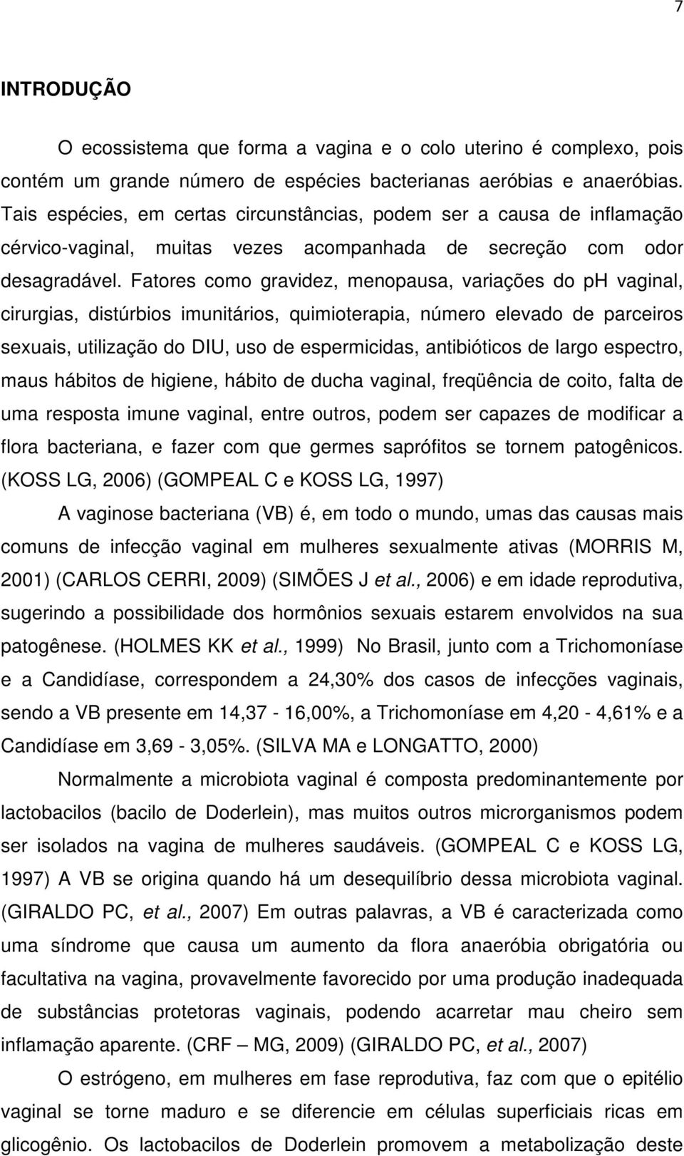 Fatores como gravidez, menopausa, variações do ph vaginal, cirurgias, distúrbios imunitários, quimioterapia, número elevado de parceiros sexuais, utilização do DIU, uso de espermicidas, antibióticos