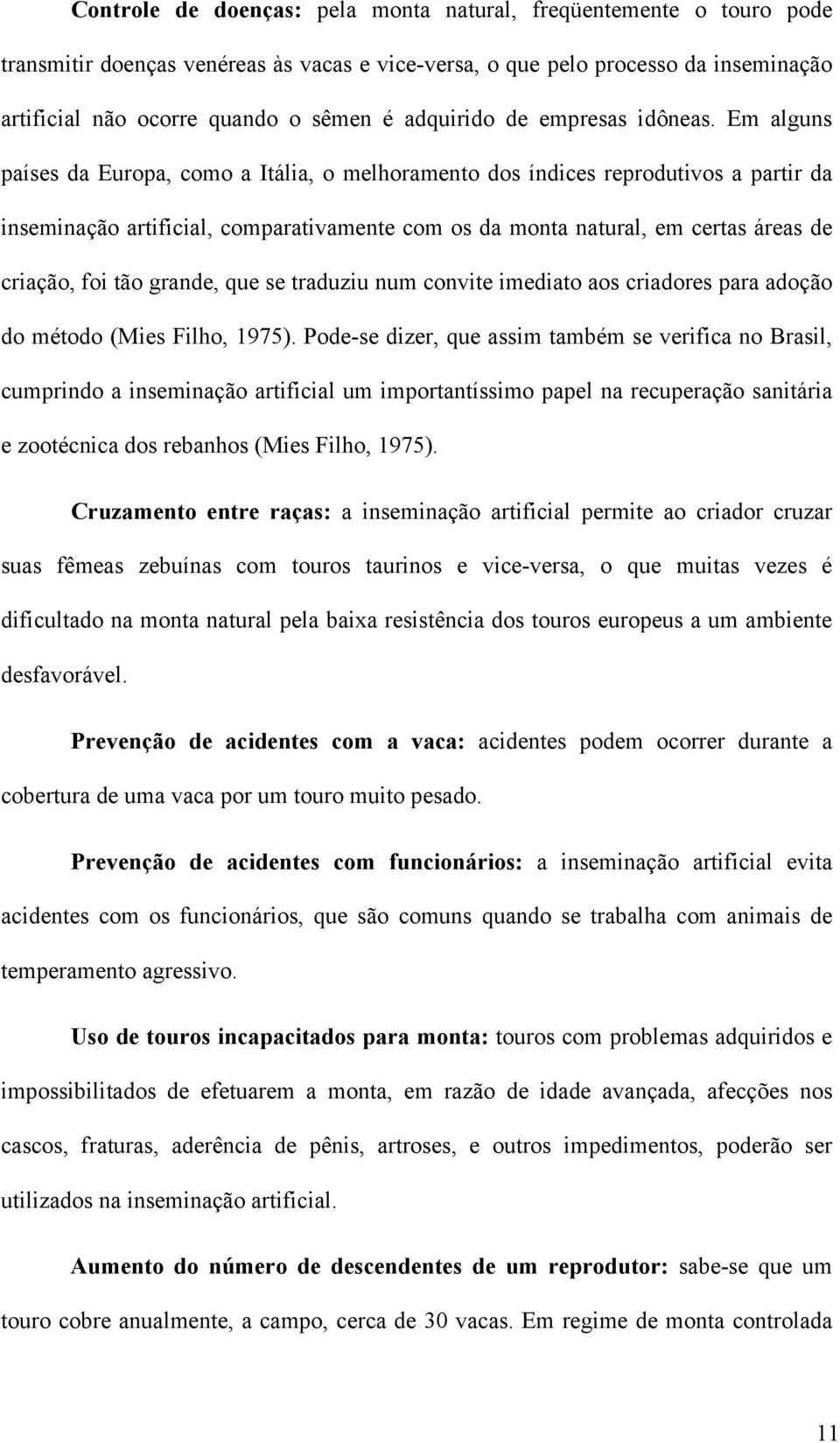 Em alguns países da Europa, como a Itália, o melhoramento dos índices reprodutivos a partir da inseminação artificial, comparativamente com os da monta natural, em certas áreas de criação, foi tão