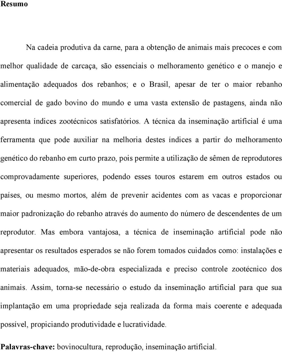 A técnica da inseminação artificial é uma ferramenta que pode auxiliar na melhoria destes índices a partir do melhoramento genético do rebanho em curto prazo, pois permite a utilização de sêmen de