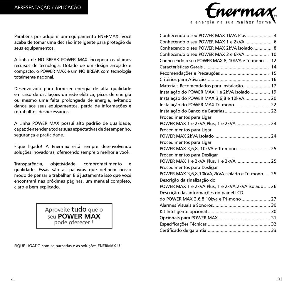 Desenvolvido para fornecer energia de alta qualidade em caso de oscilações da rede elétrica, picos de energia ou mesmo uma falta prolongada de energia, evitando danos aos seus equipamentos, perda de