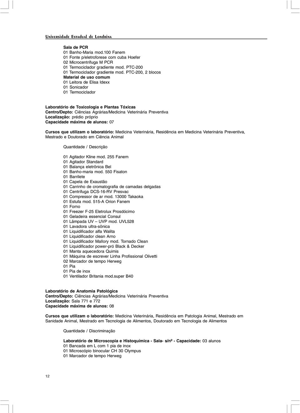 Preventiva Localização: prédio próprio Capacidade máxima de alunos: 07 Cursos que utilizam o laboratório: Medicina Veterinária, Residência em Medicina Veterinária Preventiva, Mestrado e Doutorado em