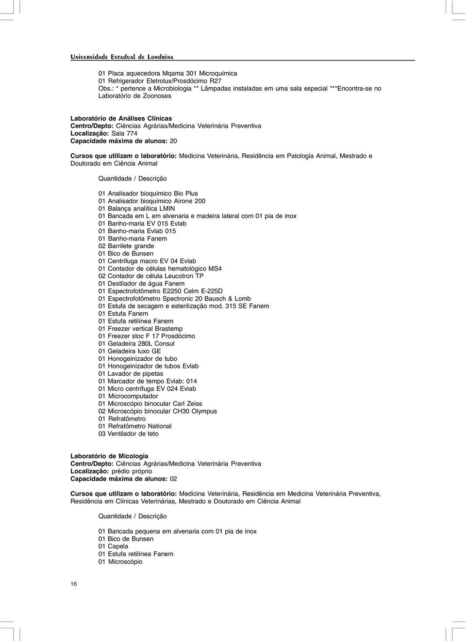 Veterinária Preventiva Localização: Sala 774 Capacidade máxima de alunos: 20 Cursos que utilizam o laboratório: Medicina Veterinária, Residência em Patologia Animal, Mestrado e Doutorado em Ciência