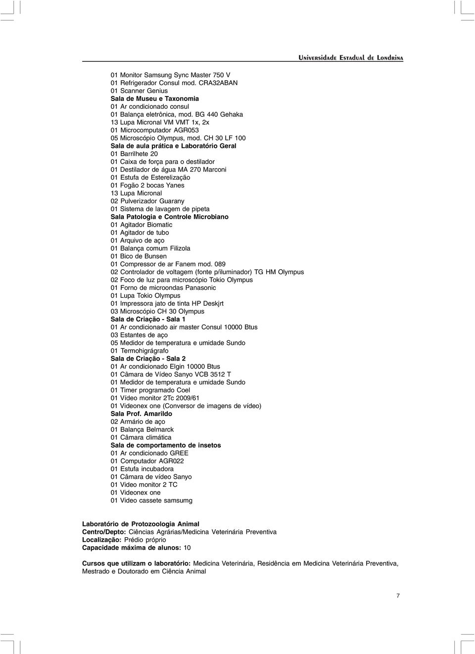 CH 30 LF 100 Sala de aula prática e Laboratório Geral 01 Barrilhete 20 01 Caixa de força para o destilador 01 Destilador de água MA 270 Marconi 01 Estufa de Esterelização 01 Fogão 2 bocas Yanes 13