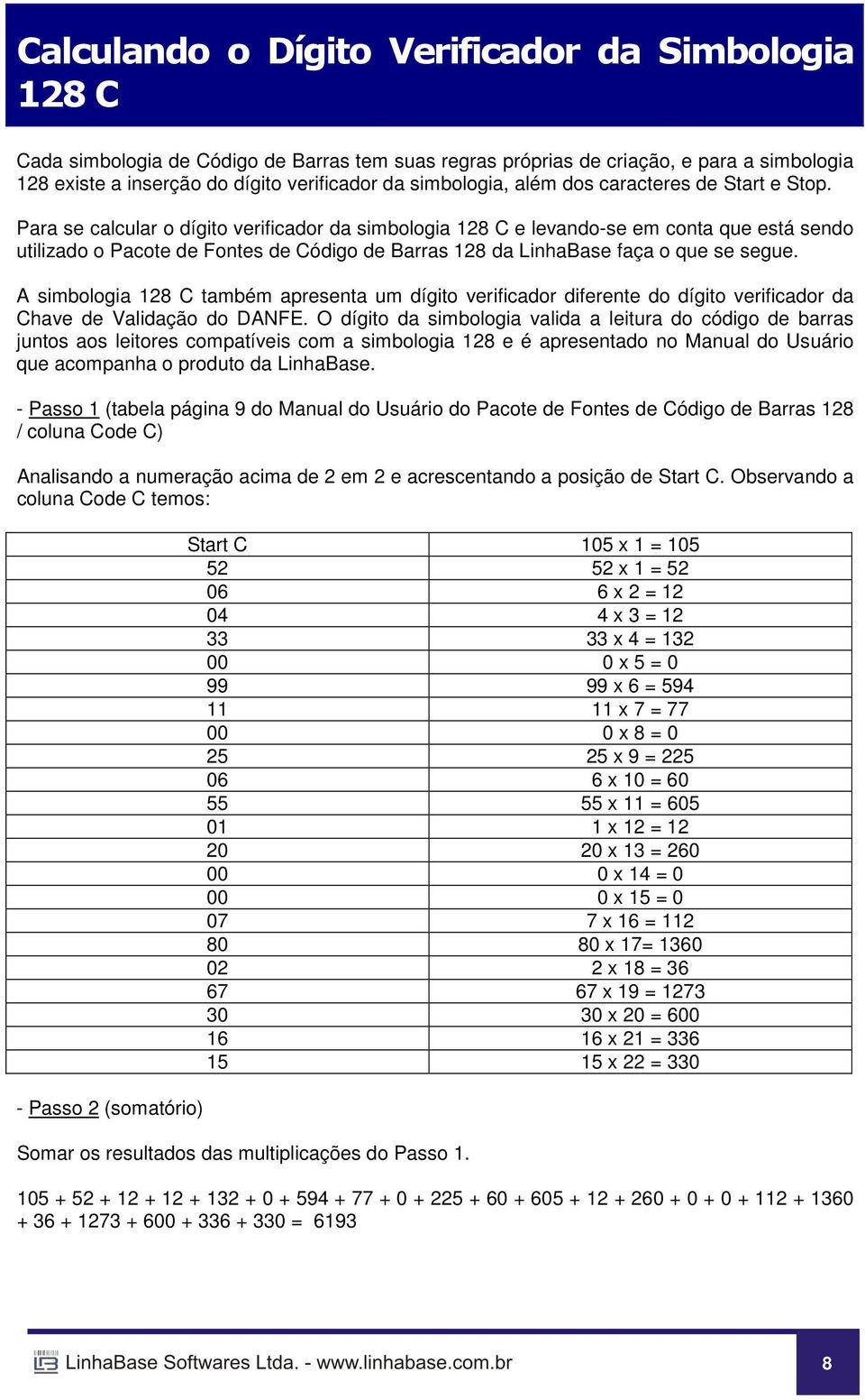 Para se calcular o dígito verificador da simbologia 128 C e levando-se em conta que está sendo utilizado o Pacote de Fontes de Código de Barras 128 da LinhaBase faça o que se segue.