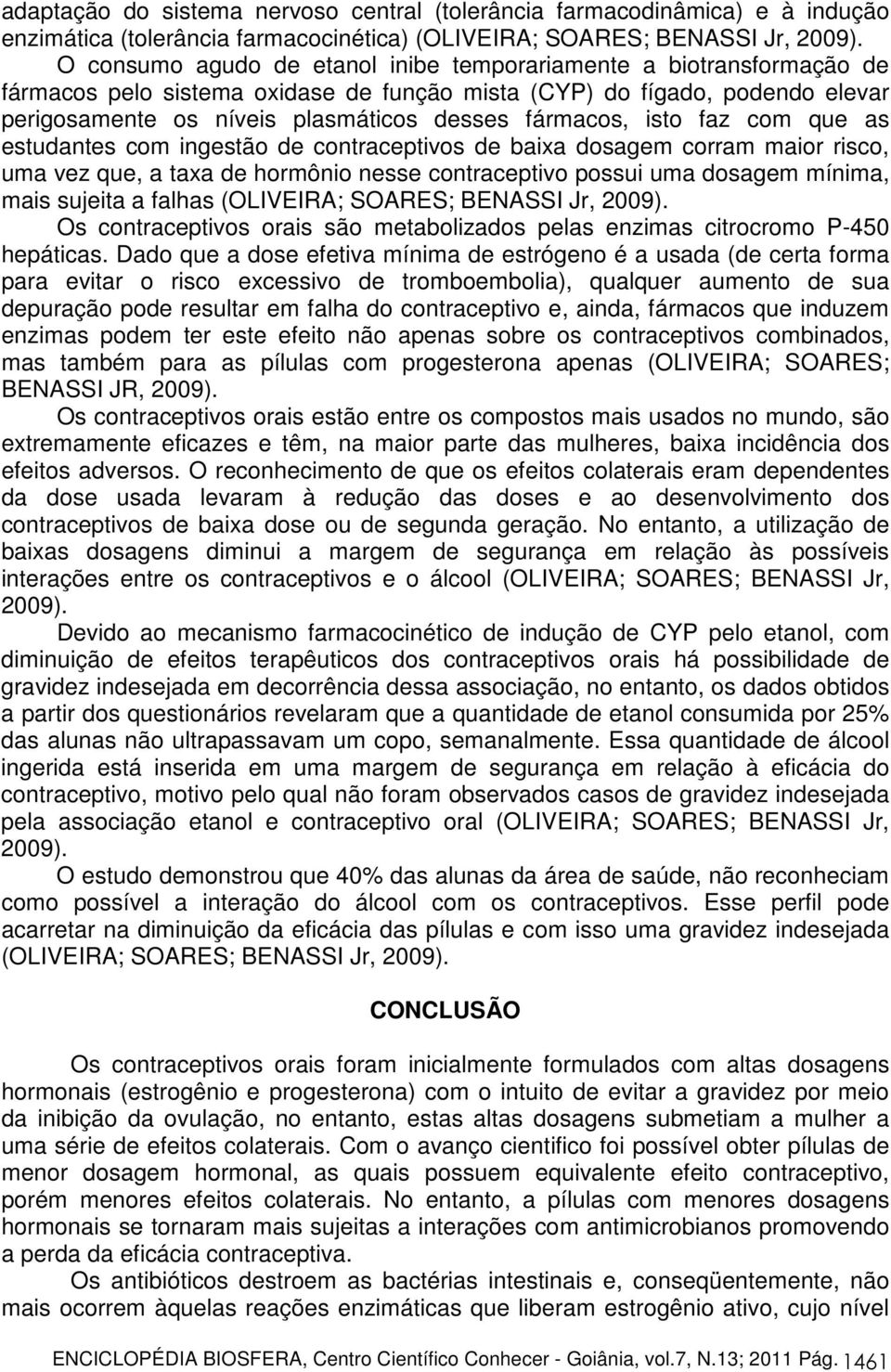 fármacos, isto faz com que as estudantes com ingestão de contraceptivos de baixa dosagem corram maior risco, uma vez que, a taxa de hormônio nesse contraceptivo possui uma dosagem mínima, mais