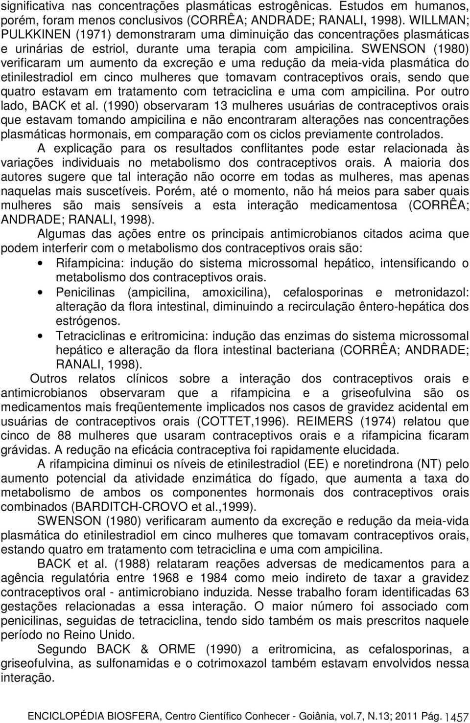 SWENSON (1980) verificaram um aumento da excreção e uma redução da meia-vida plasmática do etinilestradiol em cinco mulheres que tomavam contraceptivos orais, sendo que quatro estavam em tratamento