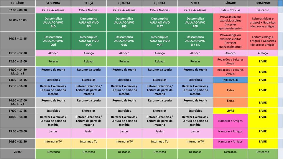 (inverter quinzenalmente) Leituras (blogs e artigos) + Gabaritos (de provas antigas) 11:30 12:30 Almoço Almoço Almoço Almoço Almoço Almoço Almoço 12:30 13:00 Relaxar Relaxar Relaxar Relaxar Relaxar