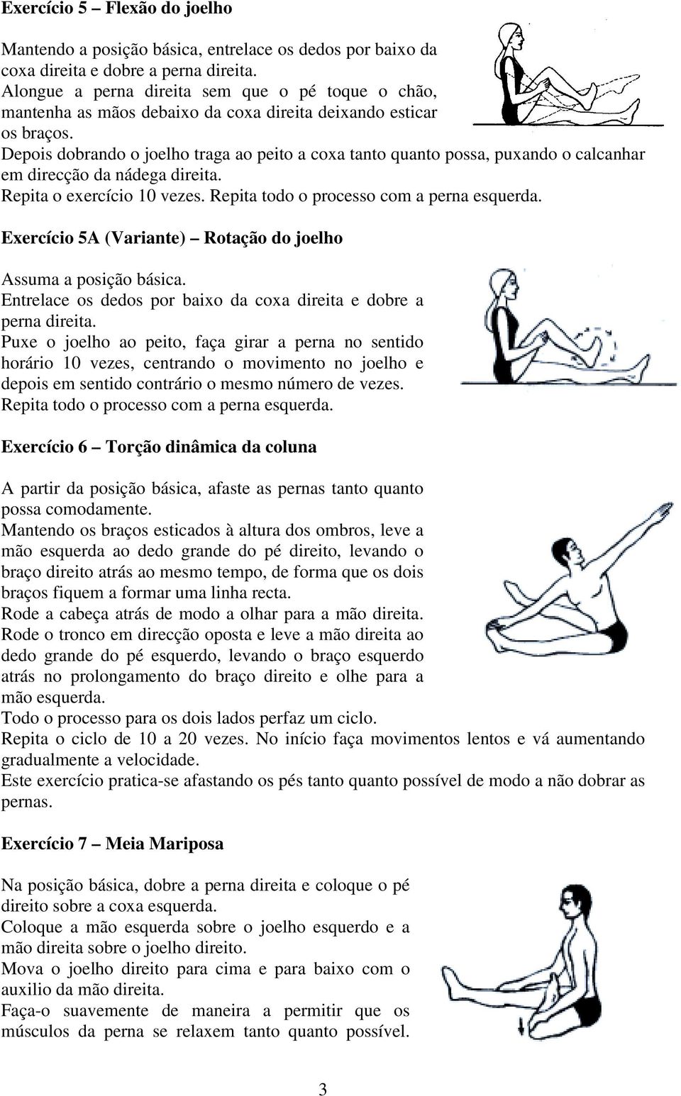 Depois dobrando o joelho traga ao peito a coxa tanto quanto possa, puxando o calcanhar em direcção da nádega direita. Repita o exercício 10 vezes. Repita todo o processo com a perna esquerda.