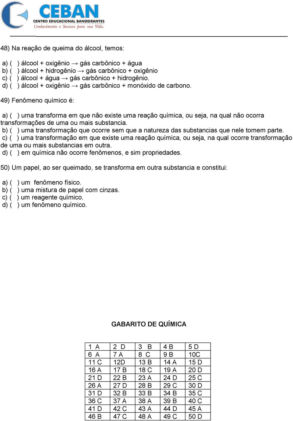 49) Fenômeno químico é: a) ( ) uma transforma em que não existe uma reação química, ou seja, na qual não ocorra transformações de uma ou mais substancia.