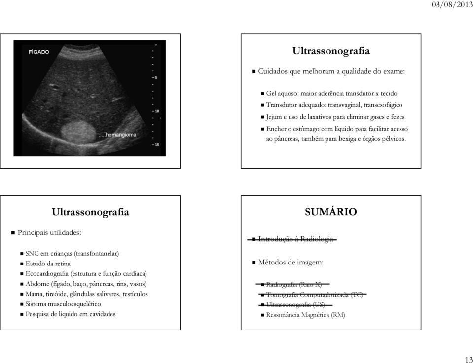 Principais utilidades: Ultrassonografia SNC em crianças (transfontanelar) Estudo da retina Ecocardiografia (estrutura e função cardíaca) Abdome (fígado, baço, pâncreas, rins, vasos)