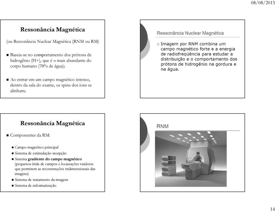 Ressonância Magnética Componentes da RM: Campo magnético principal Sistema de estimulação-recepção Sistema gradiente do campo magnético (pequenos