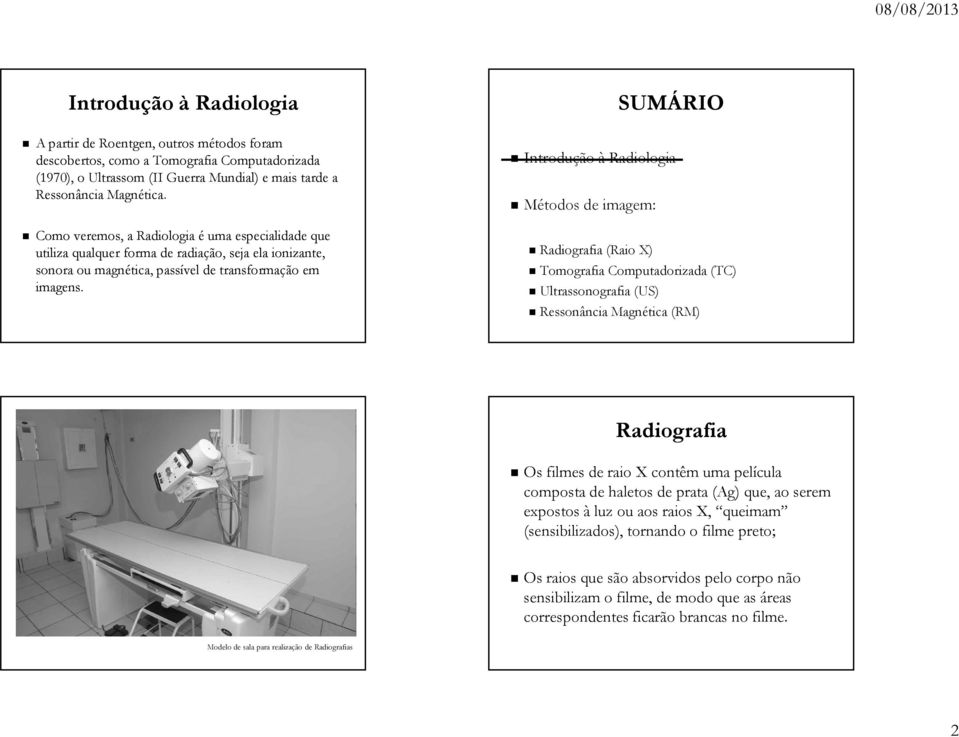 SUMÁRIO Introdução à Radiologia Métodos de imagem: (Raio X) Tomografia Computadorizada (TC) Ultrassonografia (US) Ressonância Magnética (RM) Os filmes de raio X contêm uma película composta de