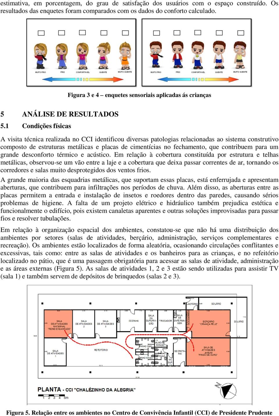 1 Condições físicas A visita técnica realizada no CCI identificou diversas patologias relacionadas ao sistema construtivo composto de estruturas metálicas e placas de cimentícias no fechamento, que