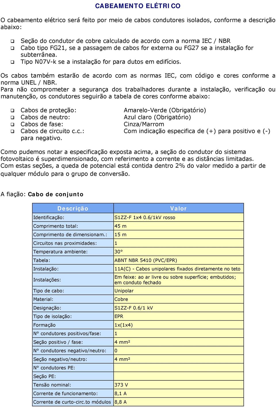 Os cabos também estarão de acordo com as normas IEC, com código e cores conforme a norma UNEL / NBR.