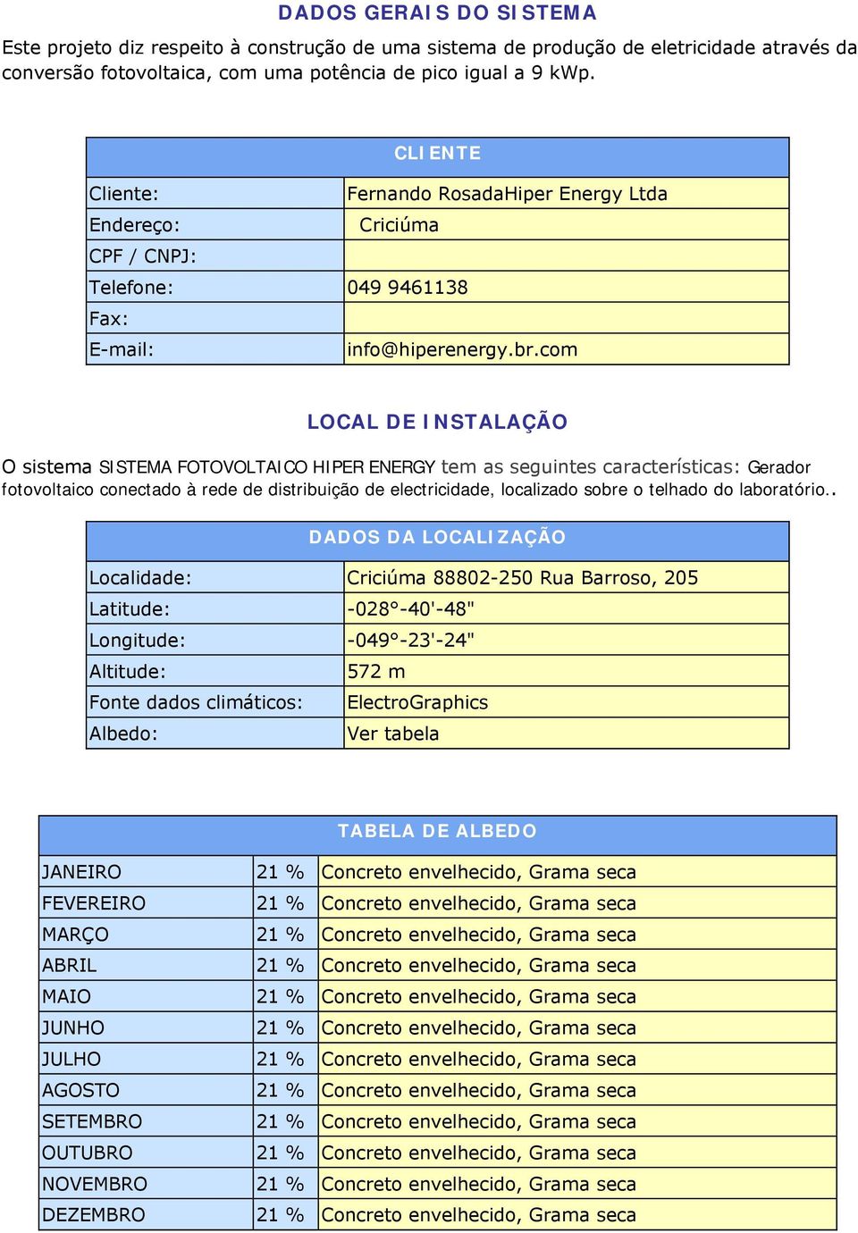 com LOCAL DE INSTALAÇÃO O sistema SISTEMA FOTOVOLTAICO HIPER ENERGY tem as seguintes características: Gerador fotovoltaico conectado à rede de distribuição de electricidade, localizado sobre o