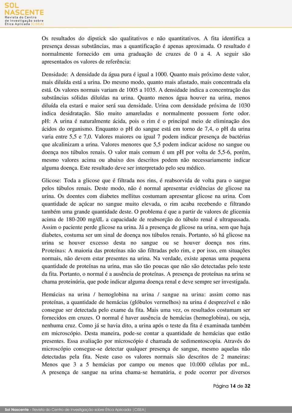 Quanto mais próximo deste valor, mais diluída está a urina. Do mesmo modo, quanto mais afastado, mais concentrada ela está. Os valores normais variam de 1005 a 1035.