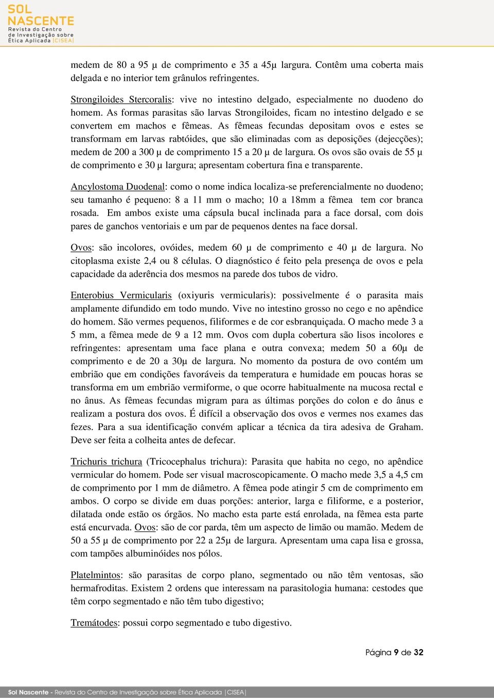 As fêmeas fecundas depositam ovos e estes se transformam em larvas rabtóides, que são eliminadas com as deposições (dejecções); medem de 200 a 300 µ de comprimento 15 a 20 µ de largura.