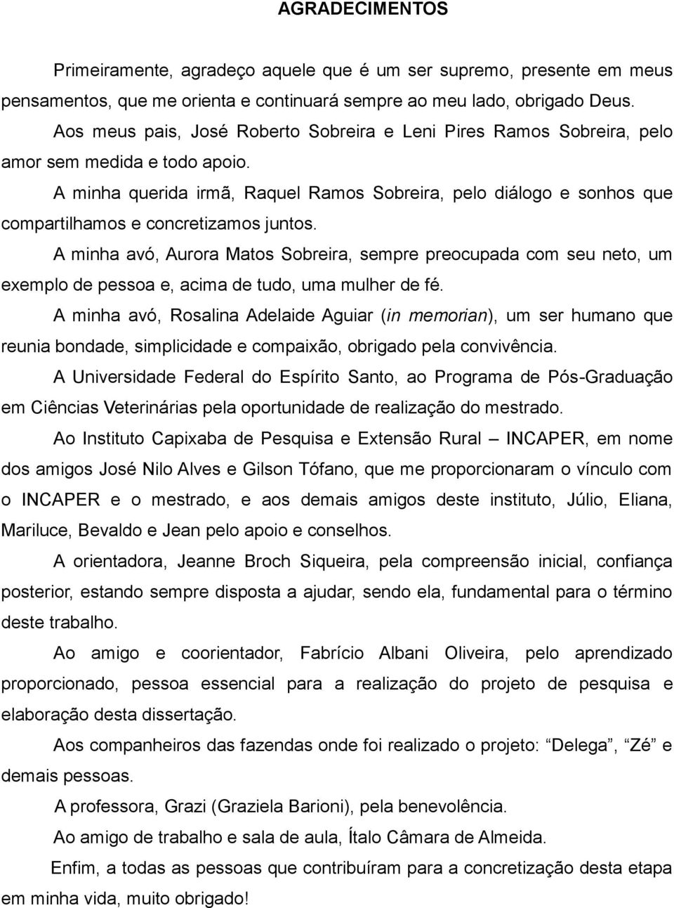 A minha querida irmã, Raquel Ramos Sobreira, pelo diálogo e sonhos que compartilhamos e concretizamos juntos.