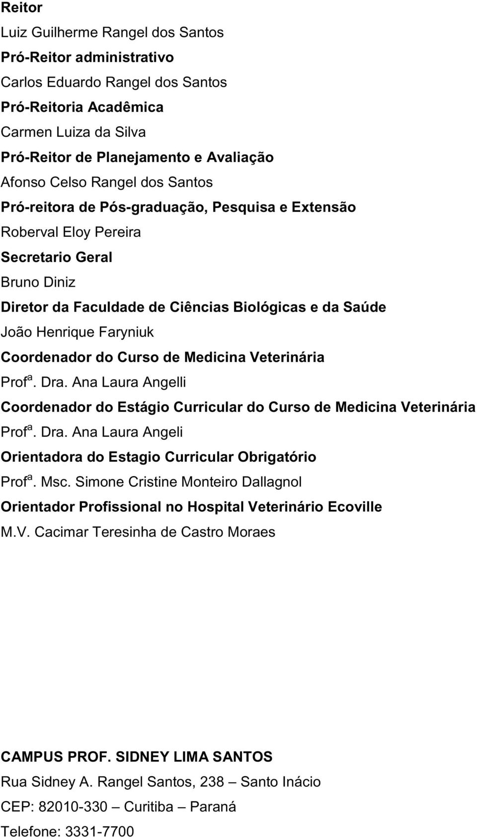 Coordenador do Curso de Medicina Veterinária Prof a. Dra. Ana Laura Angelli Coordenador do Estágio Curricular do Curso de Medicina Veterinária Prof a. Dra. Ana Laura Angeli Orientadora do Estagio Curricular Obrigatório Prof a.