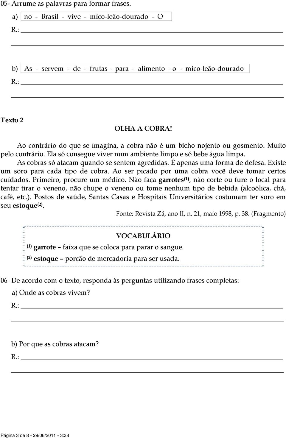 As cobras só atacam quando se sentem agredidas. É apenas uma forma de defesa. Existe um soro para cada tipo de cobra. Ao ser picado por uma cobra você deve tomar certos cuidados.